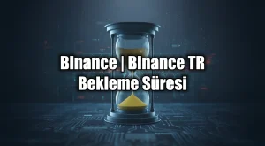 Binance TR Bekleme Süresi: Kripto Çekimde Yeni Kurallar
